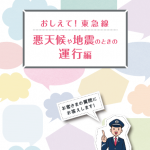 「おしえて！東急線　悪天候や地震のときの運行編」